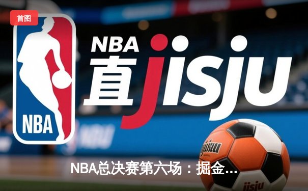 NBA总决赛第六场：掘金主场力克热火，约基奇三双助队首夺总冠军