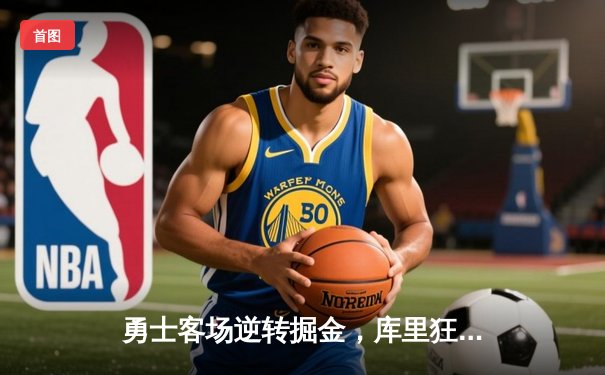 勇士客场逆转掘金，库里狂砍40分率队豪取六连胜