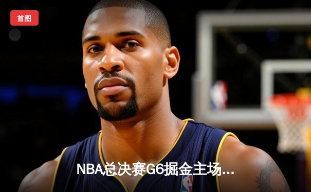 NBA总决赛G6掘金主场加时险胜热火 约基奇32+21+10创历史纪录