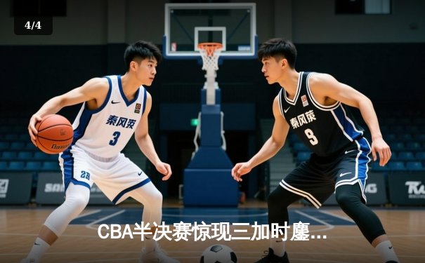 CBA半决赛惊现三加时鏖战 辽宁本钢逆转广东宏远夺赛点 - 4