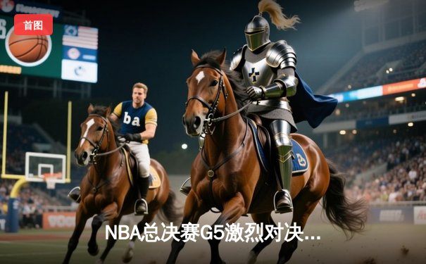 NBA总决赛G5激烈对决：掘金主场险胜热火，约基奇狂砍32分率队夺赛点
