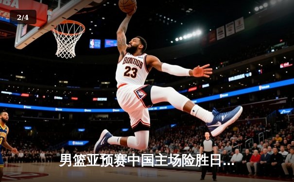 男篮亚预赛中国主场险胜日本 杨瀚森首秀惊艳胡明轩砍20分 - 2