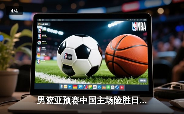 男篮亚预赛中国主场险胜日本 杨瀚森首秀惊艳胡明轩砍20分 - 4