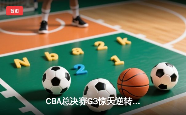 CBA总决赛G3惊天逆转！辽宁本钢加时力克浙江广厦夺赛点