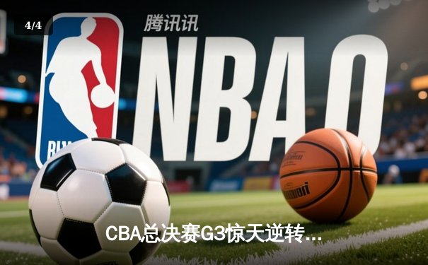 CBA总决赛G3惊天逆转！辽宁本钢加时力克浙江广厦夺赛点 - 4