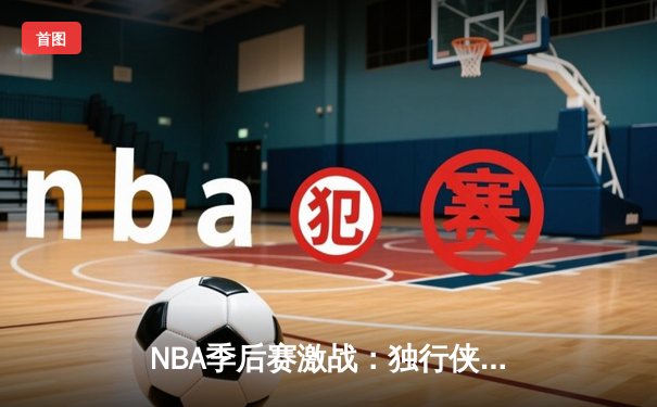 NBA季后赛激战：独行侠加时险胜雷霆，东契奇三双率队夺赛点
