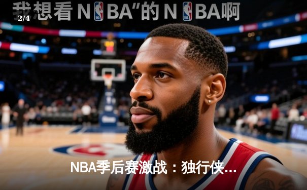 NBA季后赛激战：独行侠加时险胜雷霆，东契奇三双率队夺赛点 - 2