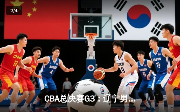 CBA总决赛G3：辽宁男篮加时险胜新疆，总比分3-0夺冠军点 - 2