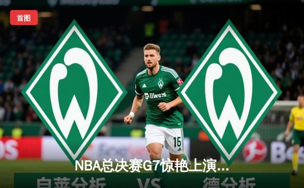 NBA总决赛G7惊艳上演：詹姆斯狂砍40+三双 湖人加时险胜凯尔特人问鼎总冠军