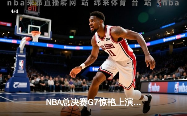 NBA总决赛G7惊艳上演：詹姆斯狂砍40+三双 湖人加时险胜凯尔特人问鼎总冠军 - 4
