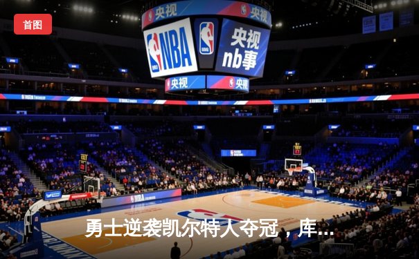 勇士逆袭凯尔特人夺冠，库里狂砍43分荣膺FMVP