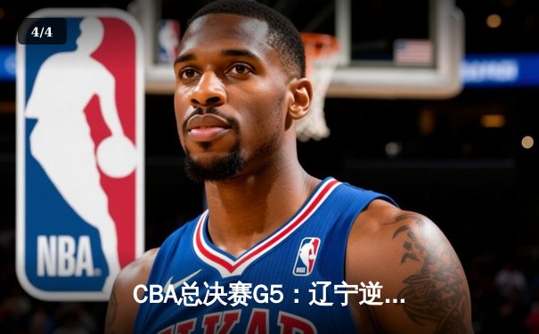CBA总决赛G5：辽宁逆转广东勇夺三连冠 赵继伟荣膺FMVP - 4