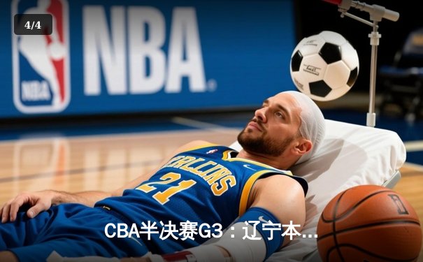 CBA半决赛G3：辽宁本钢逆转浙江广厦，赵继伟砍下33分创生涯新高 - 4