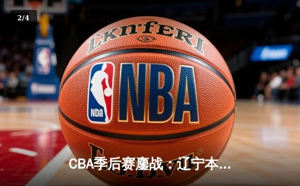 CBA季后赛鏖战：辽宁本钢加时逆转广东宏远 赵继伟砍下33分准三双 - 2