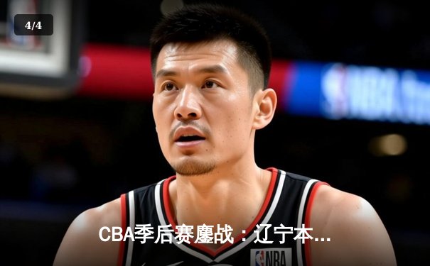 CBA季后赛鏖战：辽宁本钢加时逆转广东宏远 赵继伟砍下33分准三双 - 4