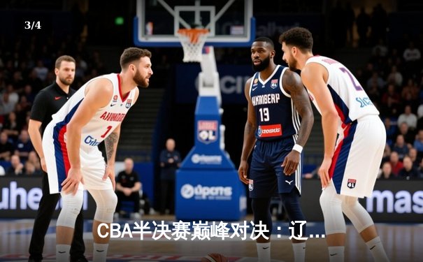 CBA半决赛巅峰对决：辽宁本钢加时险胜广东宏远，赵继伟砍30+10率队逆转 - 3